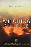 Witching Culture: Folklore and Neo-Paganism in America (Contemporary Ethnography) - Sabina Magliocco