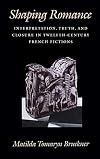 Shaping Romance: Interpretation, Truth, and Closure in Twelfth-Century French Fictions (The Middle Ages Series)