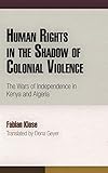Human Rights In The Shadow Of Colonial Violence The Wars Of Independence In Kenya And Algeria Pennsylvania Studies In Human Rights
