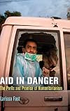 Aid in Danger: The Perils and Promise of Humanitarianism