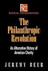 The Philanthropic Revolution: An Alternative History of American Charity (Radical Conservatisms)