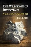 The Wreckage of Intentions: Projects in British Culture, 1660-1730 (Alembics: Penn Studies in Literature and Science)