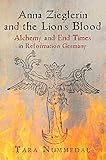 Anna Zieglerin And The Lions Blood Alchemy And End Times In Reformation Germany