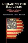 Remaking the Republic: Black Politics and the Creation of American Citizenship (America in the Nineteenth Century)