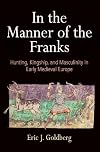 In the Manner of the Franks: Hunting, Kingship, and Masculinity in Early Medieval Europe (The Middle Ages Series)