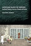 Asylum Ways of Seeing: Psychiatric Patients, American Thought and Culture