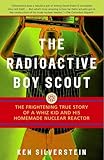 The Radioactive Boy Scout The Frightening True Story Of A Whiz Kid And His Homemade Nuclear Reactor