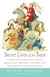 Secret Lives of the Tsars: Three Centuries of Autocracy, Debauchery, Betrayal, Murder, and Madness from Romanov Russia
