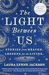 The Light Between Us: Stories from Heaven. Lessons for the Living.