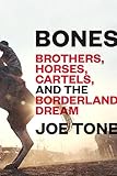 Bones Brothers Horses Cartels And The Borderland Dream