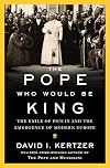 The Pope Who Would Be King: The Exile of Pius IX and the Emergence of Modern Europe