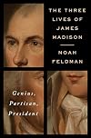 The Three Lives of James Madison: Genius, Partisan, President