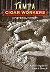 Tampa Cigar Workers: A Pictorial History