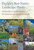 Florida's Best Native Landscape Plants: 200 Readily Available Species for Homeowners and Professionals