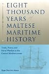 Eight Thousand Years of Maltese Maritime History: Trade, Piracy, and Naval Warfare in the Central Mediterranean (New Perspectives on Maritime History and Nautical Archaeology)