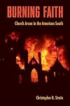 Burning Faith: Church Arson in the American South (Southern Dissent)