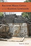 Ancient Maya Cities Of The Eastern Lowlands Ancient Cities Of The New World