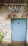The Archaeology of Magic: Gender and Domestic Protection in Seventeenth-Century New England (Co-published with The Society for Historical Archaeology)