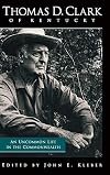 Thomas D. Clark of Kentucky: An Uncommon Life in the Commonwealth