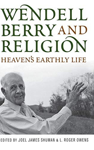 Wendell Berry and Religion: Heaven's Earthly Life (By: Norman Wirzba,L. Roger Owens,Joel Shuman) cover