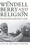 Wendell Berry and Religion: Heaven's Earthly Life (Culture of the Land)