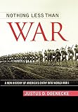 Nothing Less Than War A New History Of Americas Entry Into World War I