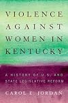 Violence against Women in Kentucky: A History of U.S. and State Legislative Reform (Thomas D. Clark Medallion)