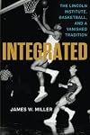 Integrated : the Lincoln Institute, basketball, and a vanished tradition