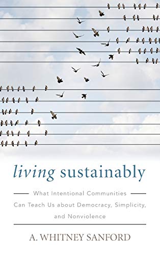 Living Sustainably: What Intentional Communities Can Teach Us about Democracy, Simplicity, and Nonviolence (By: Whitney Sanford) cover