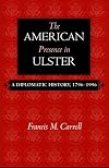 The American Presence In Ulster: A Diplomatic History, 1796-1996