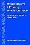 An Answer Key to a Primer of Ecclesiastical Latin: A Supplement to the Text