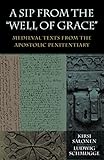 A Sip From The Well Of Grace Medieval Texts From The Apostolic Penitentiary
