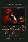 Living The Good Life A Beginners Thomistic Ethics