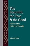 The beautiful, the true, and the good : studies in the history of thought