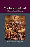 The Incarnate Lord: A Thomistic Study in Christology (Thomistic Ressourcement Series)