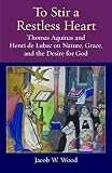 To Stir A Restless Heart Thomas Aquinas And Henri De Lubac On Nature Grace And The Desire For God