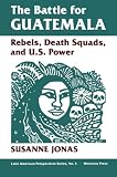 The Battle For Guatemala Rebels Death Squads And Us Power Latin American Perspectives Series