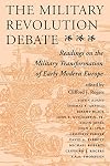 The Military Revolution Debate: Readings On The Military Transformation Of Early Modern Europe (History and Warfare)