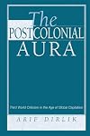 The Postcolonial Aura: Third World Criticism In The Age Of Global Capitalism