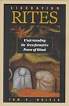 Liberating Rites: Understanding the Transformative Power of Ritual - Tom F. Driver