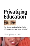 Privatizing Education: Can The School Marketplace Deliver Freedom Of Choice, Efficiency, Equity, And Social Cohesion?