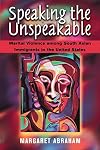 Speaking the Unspeakable: Marital Violence among South Asian Immigrants in the United States