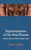 Representations of the Post/Human: Monsters, Aliens and Others in Popular Culture