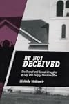 Be Not Deceived: The Sacred and Sexual Struggles of Gay and Ex-Gay Christian Men