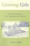 Growing Girls: The Natural Origins of Girls' Organizations in America (Rutgers Series in Childhood Studies)