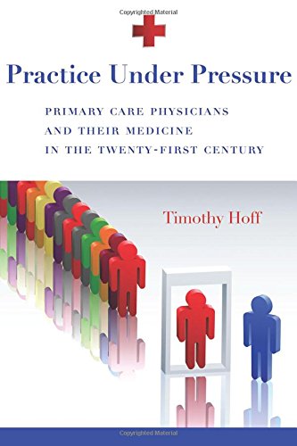 Practice Under Pressure: Primary Care Physicians and Their Medicine in the Twenty-first Century book cover
