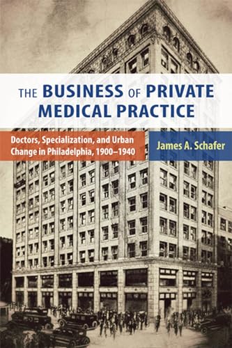 The Business of Private Medical Practice: Doctors, Specialization, and Urban Change in Philadelphia, 1900-1940 book cover