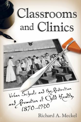 Classrooms and Clinics: Urban Schools and the Protection and Promotion of Child Health, 1870-1930 book cover