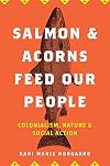Salmon and Acorns Feed Our People: Colonialism, Nature, and Social Action (Nature, Society, and Culture)