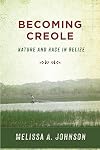 Becoming Creole: Nature and Race in Belize (Critical Caribbean Studies)
